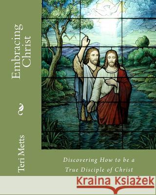 Embracing Christ: Discovering How to be a True Disciple of Christ Metts, Teri 9781463732011 Createspace - książka