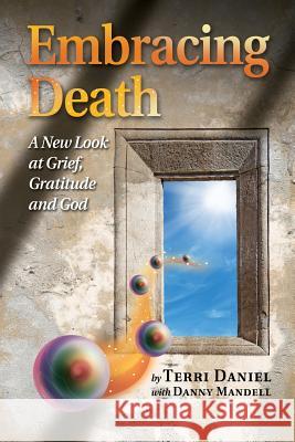 Embracing Death: A New Look at Grief, Gratitude and God Terri Daniel Danny Mandell 9780962306235 First House Press - książka