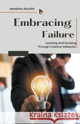 Embracing Failure: Learning and Growing Through Creative Setbacks Mwalimu Murithi   9798223921387 Mwalimu Murithi - książka
