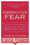 Embracing Fear: How to Turn What Scares Us Into Our Greatest Gift Rutledge, Thom 9780062517753 Harperone