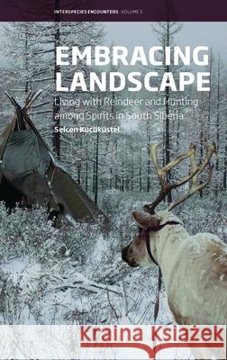 Embracing Landscape: Living with Reindeer and Hunting Among Spirits in South Siberia K 9781800730625 Berghahn Books - książka