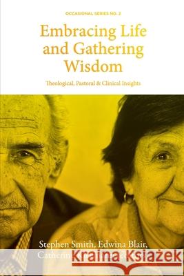 Embracing Life and Gathering Wisdom: Theological, Pastoral and Clinical Insights into Human Flourishing at the End of life Stephen Smith Edwina Blair Catherine Kleemann 9781925730197 Sydney College of Divinity - książka