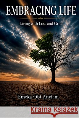 Embracing Life: Living with Loss and Grief Anyiam, Emeka Obi 9798256299156 Emeka Obi Anyiam - książka