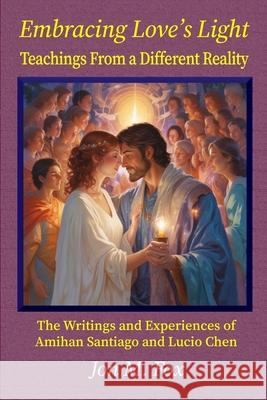Embracing Love's Light - Teachings From a Different Reality: The Writings and Experiences of Amihan Santiago and Lucio Chen Jon M. Fox 9786210639896 7 Islands Publishing - książka