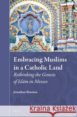 Embracing Muslims in a Catholic Land: Rethinking the Genesis of Islām in Mexico Benzion, Jonathan 9789004510302 Brill - książka