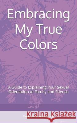 Embracing My True Colors: A Guide to Explaining Your Sexual Orientation to Family and Friends Henry Jonathan Garrison   9798397950480 Independently Published - książka