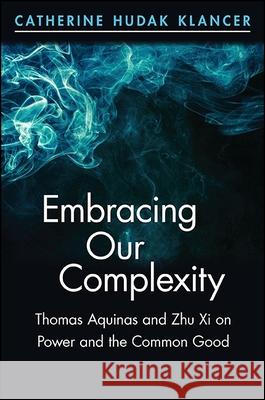 Embracing Our Complexity: Thomas Aquinas and Zhu Xi on Power and the Common Good Catherine Hudak Klancer 9781438458403 State University of New York Press - książka