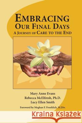 Embracing Our Final Days: A Journey of Care to the End Lucy Ellen Smith Mary Anne Evans Rebecca McElfresh 9781722108946 Createspace Independent Publishing Platform - książka
