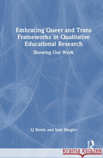 Embracing Queer and Trans Frameworks in Educational Research: Showing Our Work Lj Slovin Sam Stiegler 9781032751832 Routledge - książka