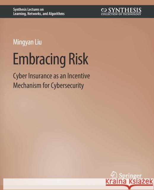 Embracing Risk: Cyber Insurance as an Incentive Mechanism for Cybersecurity Mingyan Liu   9783031012532 Springer International Publishing AG - książka