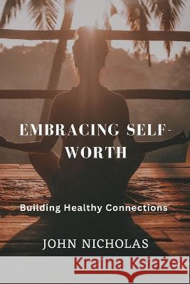 Embracing Self-Worth: Building Healthy Connections John Nicholas   9798853353220 Independently Published - książka