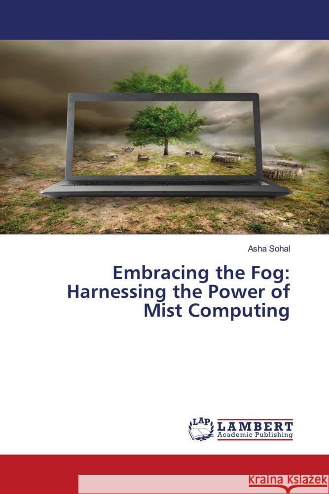 Embracing the Fog: Harnessing the Power of Mist Computing Asha Sohal 9786205518373 LAP Lambert Academic Publishing - książka