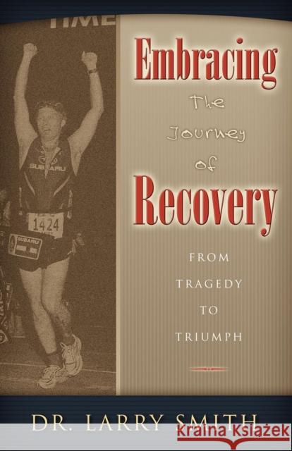 Embracing the Journey of Recovery: From Tragedy to Triumph Larry Smith 9781600372414 Morgan James Publishing - książka