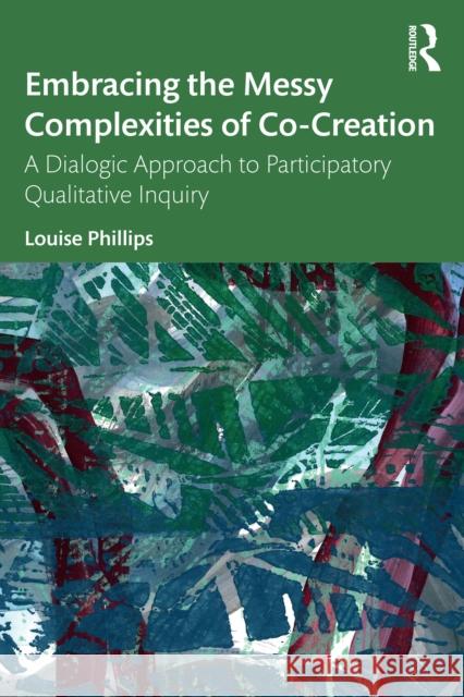 Embracing the Messy Complexities of Co-Creation: A Dialogic Approach to Participatory, Qualitative Inquiry Louise Phillips 9781032369686 Taylor & Francis Ltd - książka