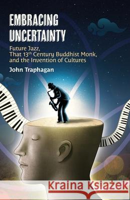 Embracing Uncertainty: Future Jazz, That 13th Century Buddhist Monk, and the Invention of Cultures John W Traphagan, Amane Kaneko 9781896559766 Sumeru Press Inc. - książka