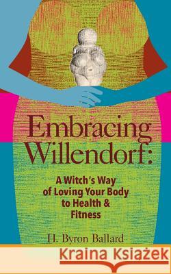 Embracing Willendorf: A Witch's Way of Loving Your Body to Health and Fitness H Byron Ballard 9780996758352 Smith Bridge Press - książka