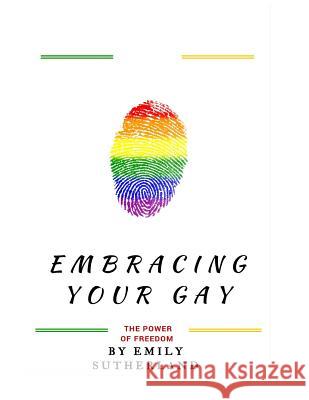 Embracing Your Gay: The Power of Freedom: Embracing Your Gay: The Power of Freedom (A Book That Empower Gays Across The World) Emily Sutherland 9781533543806 Createspace Independent Publishing Platform - książka