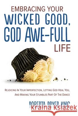 Embracing Your Wicked Good, God Awe-Full Life: Rejoicing in Your Imperfection, Letting God Heal You, and Making Your Stumbles Part of the Dance Roberta Bryer-King 9781647464752 Author Academy Elite - książka