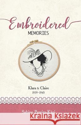 Embroidered Memories: Klara & Claire 1939 - 1945 Pereira-K 9783952484432 Sabine M. Pereira-Kagi - książka