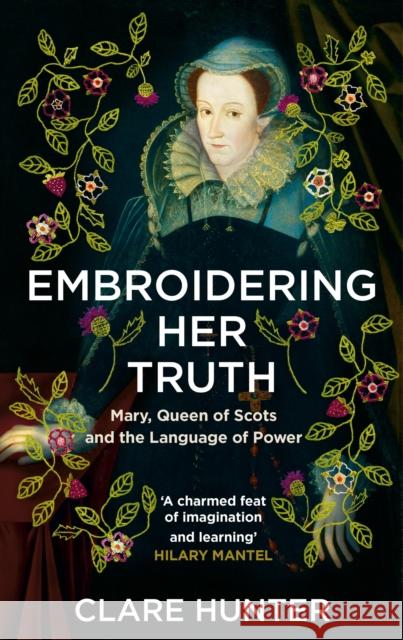 Embroidering Her Truth: Mary, Queen of Scots and the Language of Power Clare Hunter 9781529346282 Hodder & Stoughton - książka