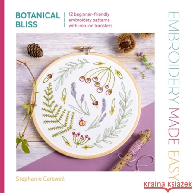 Embroidery Made Easy: Botanical Bliss: 12 Beginner-Friendly Embroidery Patterns with Iron-on Transfers Carswell, Stephanie 9781446315330 David & Charles - książka