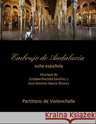 Embrujo de Andalucia - suite -Partitions de violonchelle: Esteban Bastida Sanchez y Jose Antonio Garcia Alvarez Sanchez, Esteban Bastida 9781499325645 Createspace Independent Publishing Platform - książka