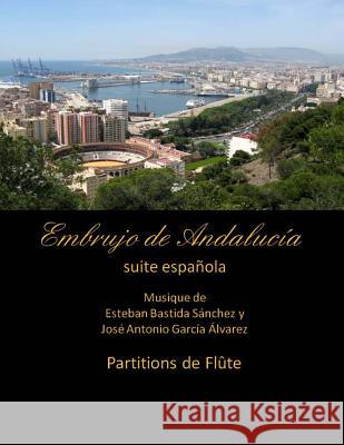 Embrujo de Andalucia - suite espanola - partitions de flute: Esteban Bastida Sanchez y Jose Antonio Garcia Alvarez Sanchez, Esteban Bastida 9781499345605 Createspace - książka