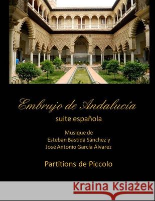 Embrujo de Andalucia - suite espanola - partitions de piccolo: Esteban Bastida Sanchez y Jose Antonio Garcia Alvarez Garcia Alvarez, Jose Antonio 9781499345384 Createspace Independent Publishing Platform - książka