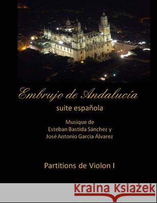 Embrujo de Andalucia - suite espanola - partitions de violon I: Esteban Bastida Sanchez y Jose Antonio Garcia Alvarez Sanchez, Esteban Bastida 9781499336016 Createspace Independent Publishing Platform - książka