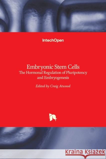 Embryonic Stem Cells: The Hormonal Regulation of Pluripotency and Embryogenesis Craig Atwood 9789533071961 Intechopen - książka