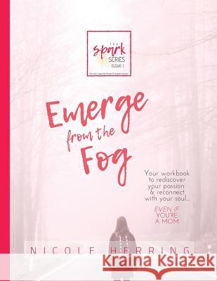 Emerge from the Fog: Your workbook to rediscover your passions & reconnect with your soul... Even if you're a mom. Herring, Nicole 9781725016309 Createspace Independent Publishing Platform - książka