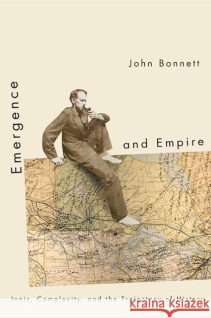 Emergence and Empire: Innis, Complexity, and the Trajectory of History John Bonnett 9780773542037 McGill-Queen's University Press - książka