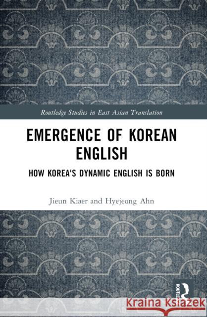 Emergence of Korean English: How Korea's Dynamic English is Born Jieun Kiaer Hyejeong Ahn 9781032257716 Routledge - książka