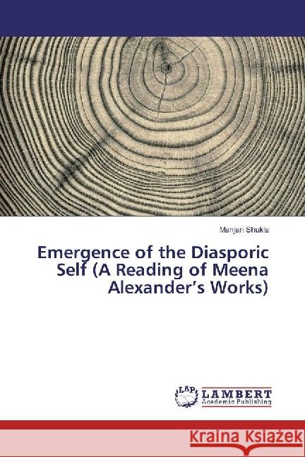 Emergence of the Diasporic Self (A Reading of Meena Alexander's Works) Shukla, Manjari 9783659946837 LAP Lambert Academic Publishing - książka