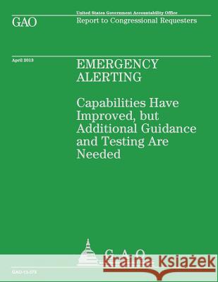 Emergency Alerting: Capabilities Have Improved, but Additional Guidance and Testing Are Needed Government Accountability Office 9781503136304 Createspace - książka