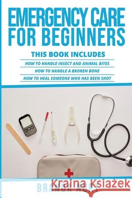 Emergency Care For Beginners: This book includes: How to Handle Insect and Animal Bites + How to Handle a Broken Bone + How to Heal Someone who has Branda Nurt 9781955786102 Ladoo Publishing LLC - książka