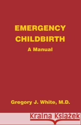 Emergency Childbirth: A Manual Gregory J. White 9780931560095 Aahcc - książka