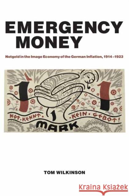 Emergency Money: Notgeld in the Image Economy of the German Inflation, 1914–1923 Tom Wilkinson 9780262546805 MIT Press Ltd - książka