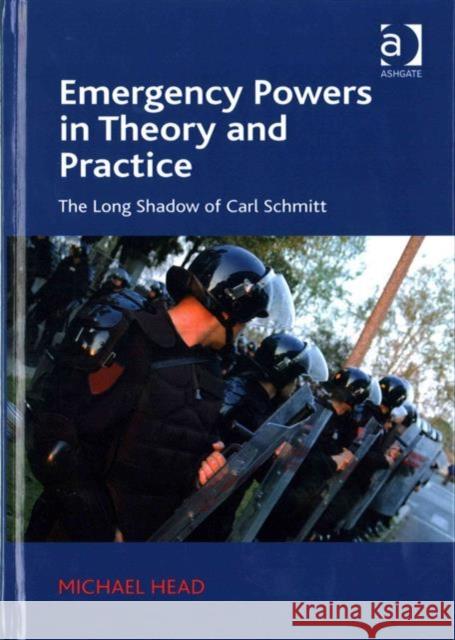 Emergency Powers in Theory and Practice: The Long Shadow of Carl Schmitt Michael Head   9781409446101 Ashgate Publishing Limited - książka
