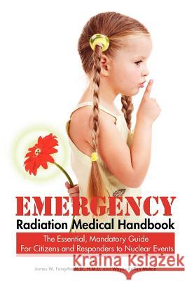 Emergency Radiation Medical Handbook The Essential, Mandatory Guide for Citizens and Responders to Nuclear Events H M D Forsythe, M D, Wayne Rollan Melton 9780615473376 Fix Bay Inc Publishing - książka