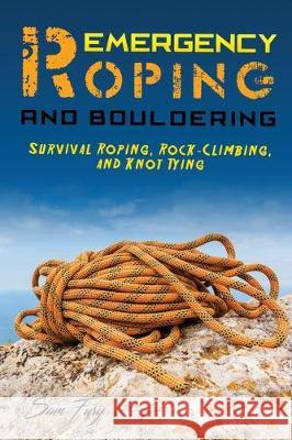 Emergency Roping and Bouldering: Survival Roping, Rock-Climbing, and Knot Tying Sam Fury, Diana Mangoba, Raul Guajardo 9781925979299 SF Nonfiction Books - książka
