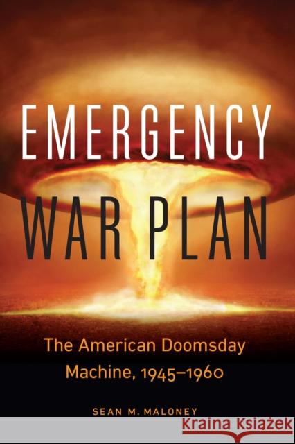 Emergency War Plan: The American Doomsday Machine, 1945-1960 Sean M. Maloney 9781640122345 Potomac Books - książka