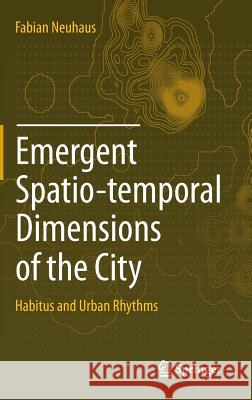 Emergent Spatio-Temporal Dimensions of the City: Habitus and Urban Rhythms Neuhaus, Fabian 9783319098487 Springer - książka