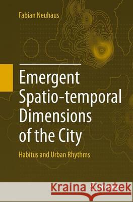 Emergent Spatio-Temporal Dimensions of the City: Habitus and Urban Rhythms Neuhaus, Fabian 9783319353166 Springer - książka