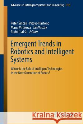 Emergent Trends in Robotics and Intelligent Systems: Where Is the Role of Intelligent Technologies in the Next Generation of Robots? Sinčák, Peter 9783319107820 Springer - książka