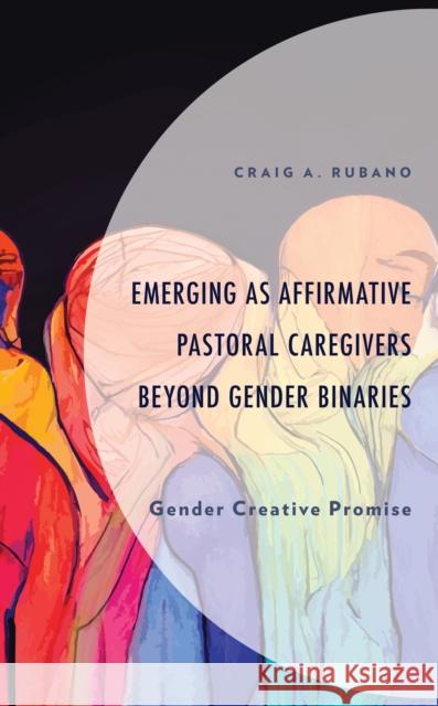 Emerging as Affirmative Pastoral Caregivers Beyond Gender Binaries Craig A. Rubano 9781666934014 Lexington Books - książka