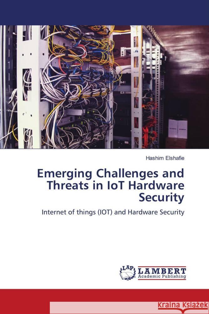 Emerging Challenges and Threats in IoT Hardware Security Elshafie, Hashim 9786208424824 LAP Lambert Academic Publishing - książka