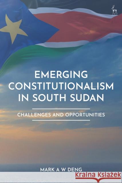 Emerging Constitutionalism in South Sudan Mark (University of Melbourne, Australia) Deng 9781509981274 Bloomsbury Publishing PLC - książka