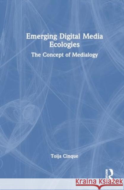 Emerging Digital Media Ecologies: The Concept of Medialogy Toija Cinque 9781032013183 Taylor & Francis Ltd - książka