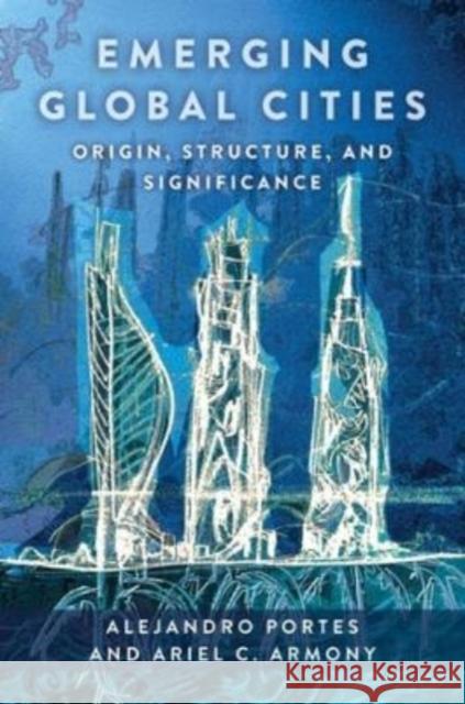 Emerging Global Cities: Origin, Structure, and Significance Portes, Alejandro 9780231205177 Columbia University Press - książka